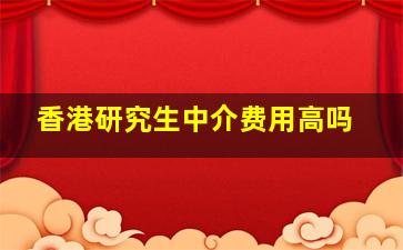 香港研究生中介费用高吗