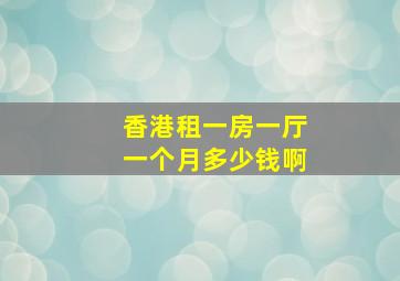 香港租一房一厅一个月多少钱啊