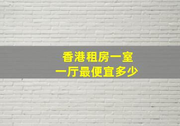 香港租房一室一厅最便宜多少