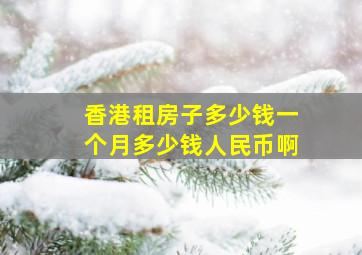 香港租房子多少钱一个月多少钱人民币啊