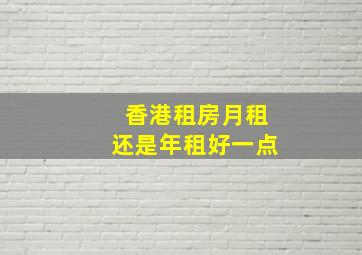 香港租房月租还是年租好一点