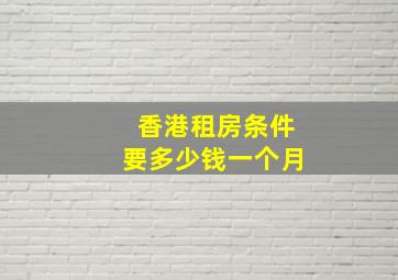 香港租房条件要多少钱一个月