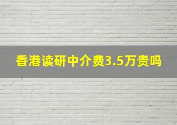 香港读研中介费3.5万贵吗