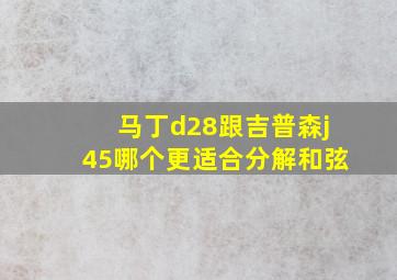 马丁d28跟吉普森j45哪个更适合分解和弦