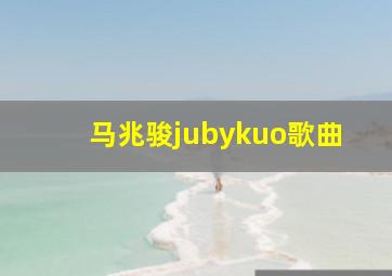 马兆骏jubykuo歌曲