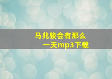 马兆骏会有那么一天mp3下载