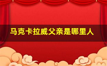 马克卡拉威父亲是哪里人