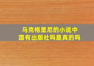 马克格里尼的小说中国有出版社吗是真的吗