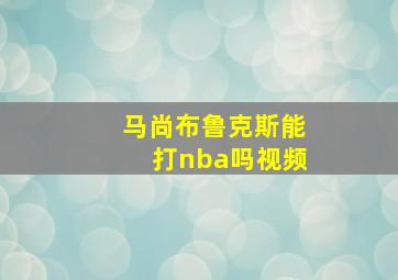 马尚布鲁克斯能打nba吗视频