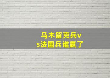 马木留克兵vs法国兵谁赢了