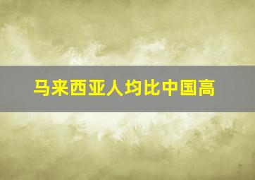 马来西亚人均比中国高