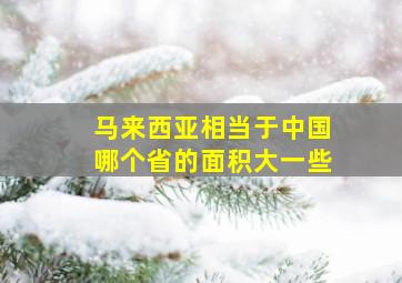 马来西亚相当于中国哪个省的面积大一些