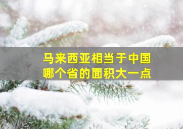 马来西亚相当于中国哪个省的面积大一点