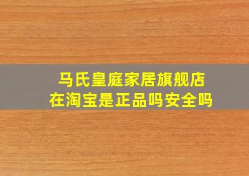 马氏皇庭家居旗舰店在淘宝是正品吗安全吗