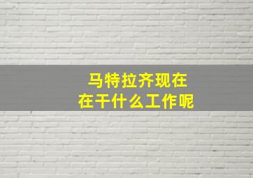 马特拉齐现在在干什么工作呢