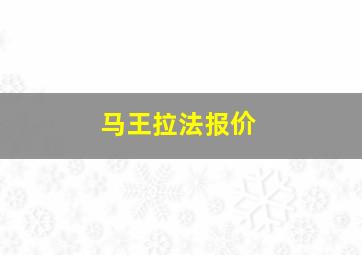 马王拉法报价