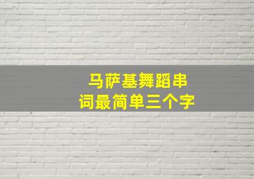 马萨基舞蹈串词最简单三个字