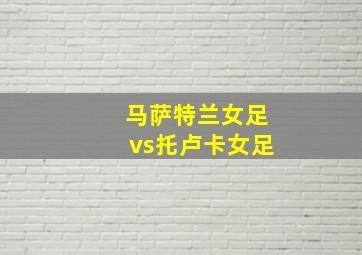 马萨特兰女足vs托卢卡女足