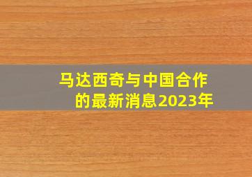 马达西奇与中国合作的最新消息2023年