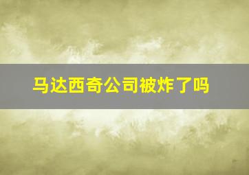 马达西奇公司被炸了吗