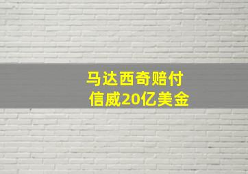 马达西奇赔付信威20亿美金