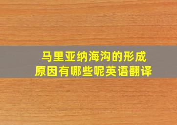 马里亚纳海沟的形成原因有哪些呢英语翻译