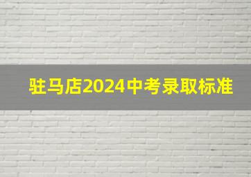 驻马店2024中考录取标准