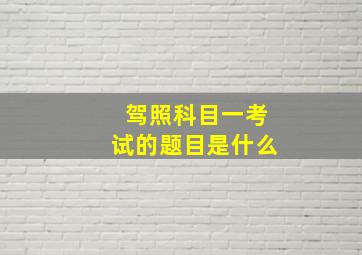 驾照科目一考试的题目是什么