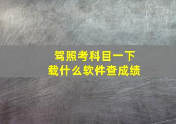 驾照考科目一下载什么软件查成绩