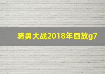 骑勇大战2018年回放g7