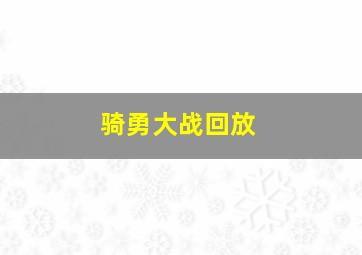 骑勇大战回放