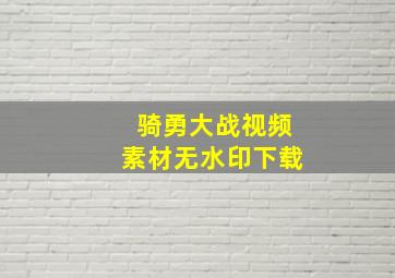 骑勇大战视频素材无水印下载