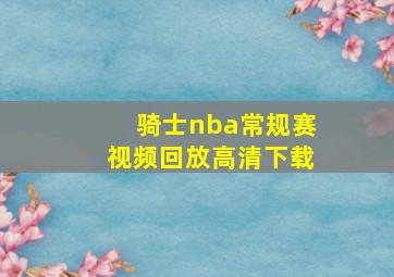 骑士nba常规赛视频回放高清下载