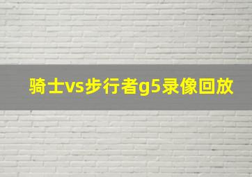 骑士vs步行者g5录像回放