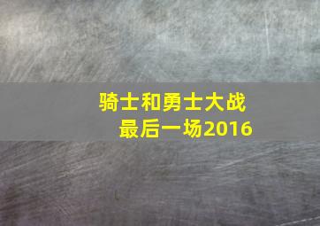 骑士和勇士大战最后一场2016