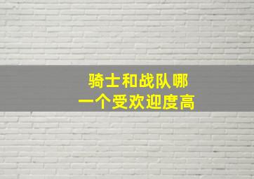 骑士和战队哪一个受欢迎度高