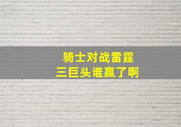 骑士对战雷霆三巨头谁赢了啊