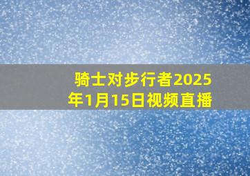 骑士对步行者2025年1月15日视频直播