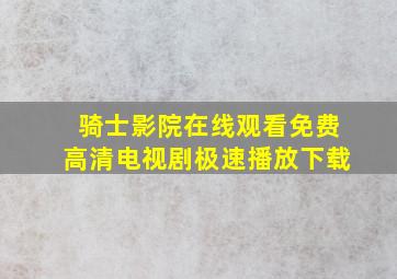 骑士影院在线观看免费高清电视剧极速播放下载