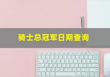 骑士总冠军日期查询