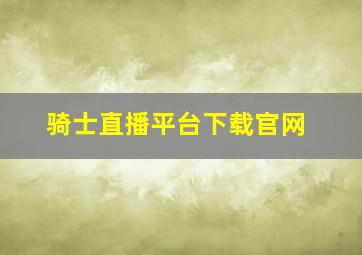 骑士直播平台下载官网