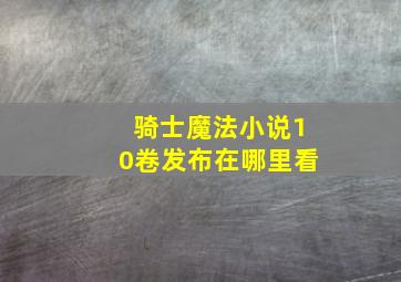 骑士魔法小说10卷发布在哪里看