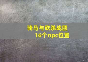 骑马与砍杀战团16个npc位置