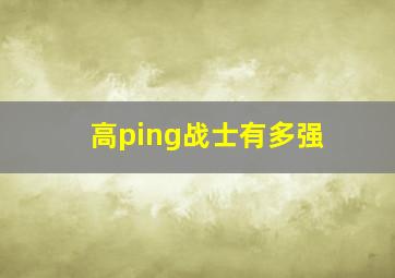 高ping战士有多强