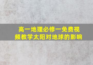 高一地理必修一免费视频教学太阳对地球的影响