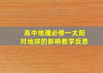 高中地理必修一太阳对地球的影响教学反思