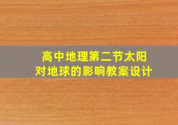 高中地理第二节太阳对地球的影响教案设计