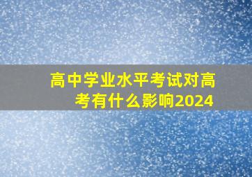 高中学业水平考试对高考有什么影响2024