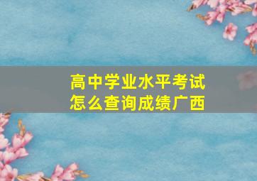 高中学业水平考试怎么查询成绩广西