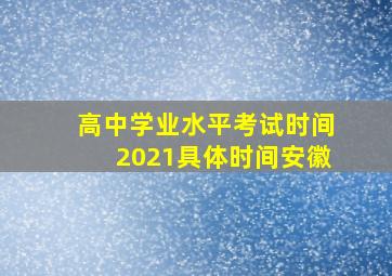 高中学业水平考试时间2021具体时间安徽